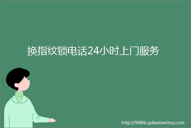 换指纹锁电话24小时上门服务